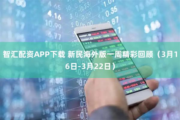 智汇配资APP下载 新民海外版一周精彩回顾（3月16日-3月22日）