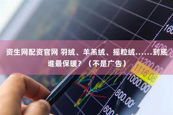 资生网配资官网 羽绒、羊羔绒、摇粒绒……到底谁最保暖？（不是广告）