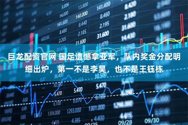 巨龙配资官网 国足遗憾拿亚军，队内奖金分配明细出炉，第一不是李昊，也不是王钰栋