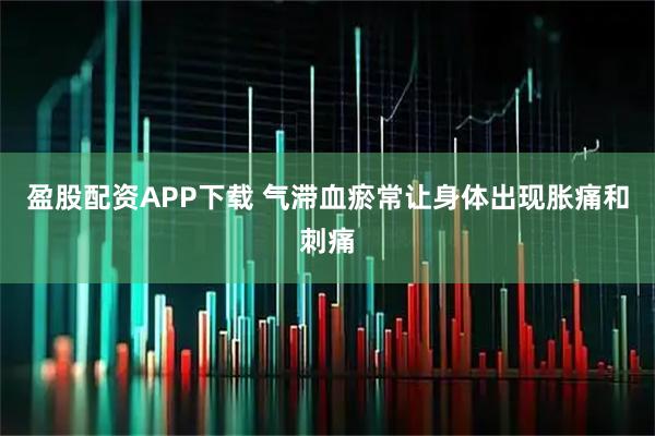 盈股配资APP下载 气滞血瘀常让身体出现胀痛和刺痛