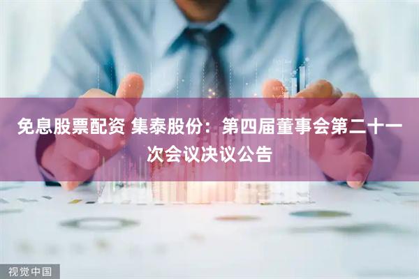 免息股票配资 集泰股份：第四届董事会第二十一次会议决议公告